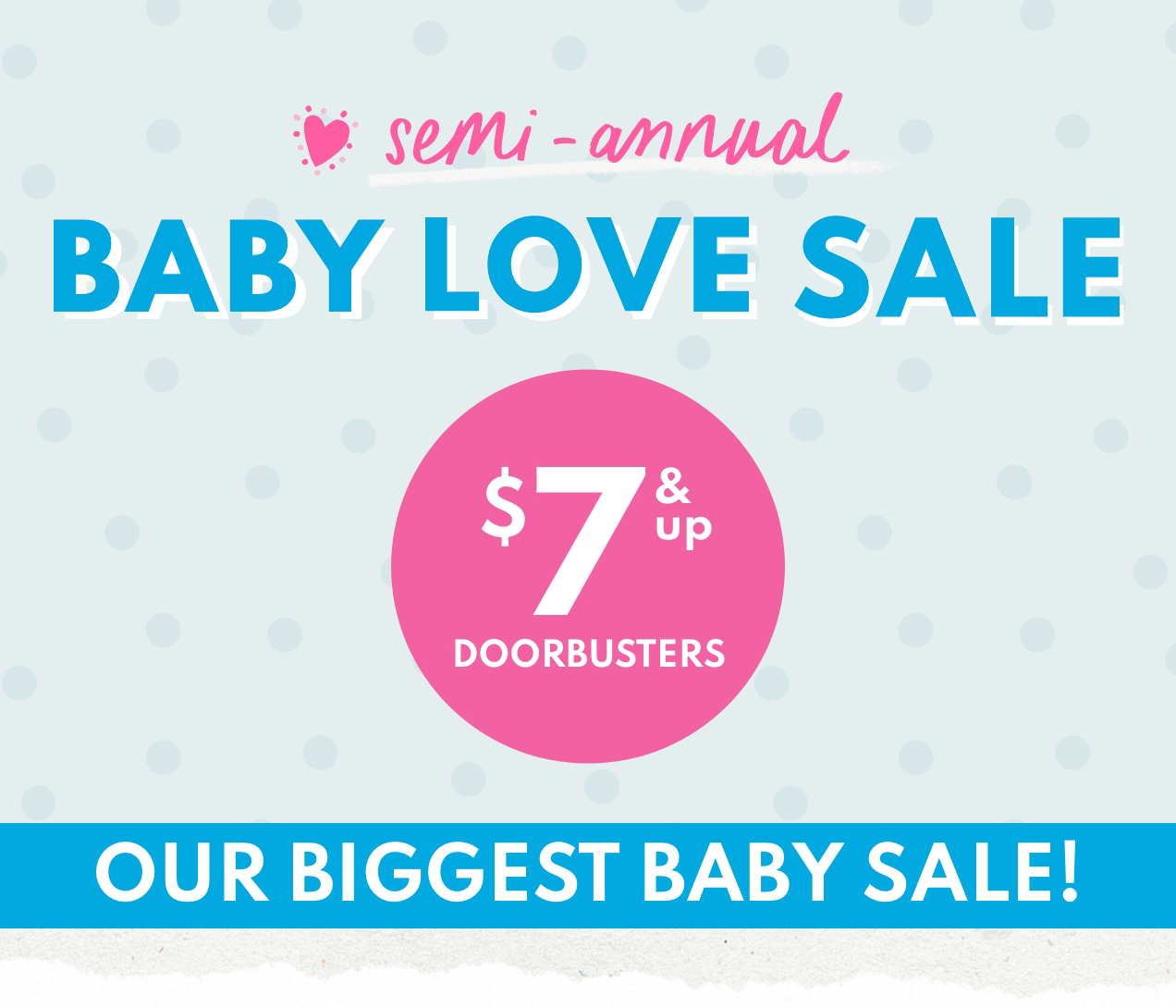 semi-annual | BABY LOVE SALE | $7 & up DOORBUSTERS | OUR BIGGEST BABY SALE!