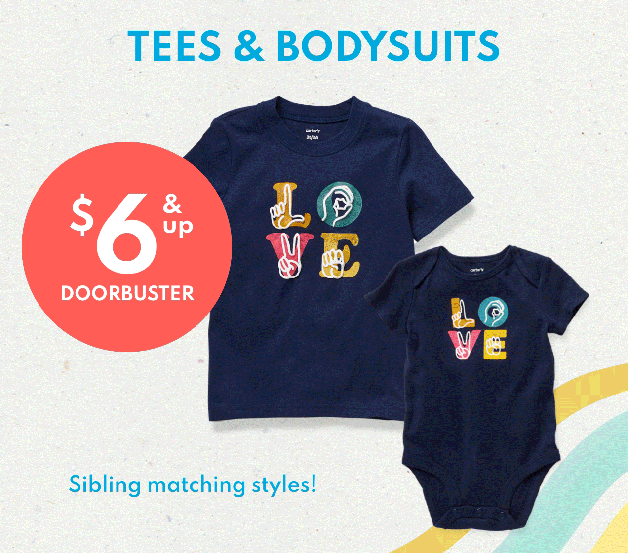 TEES & BODYSUITS $6 & up DOORBUSTER Sibling matching styles!