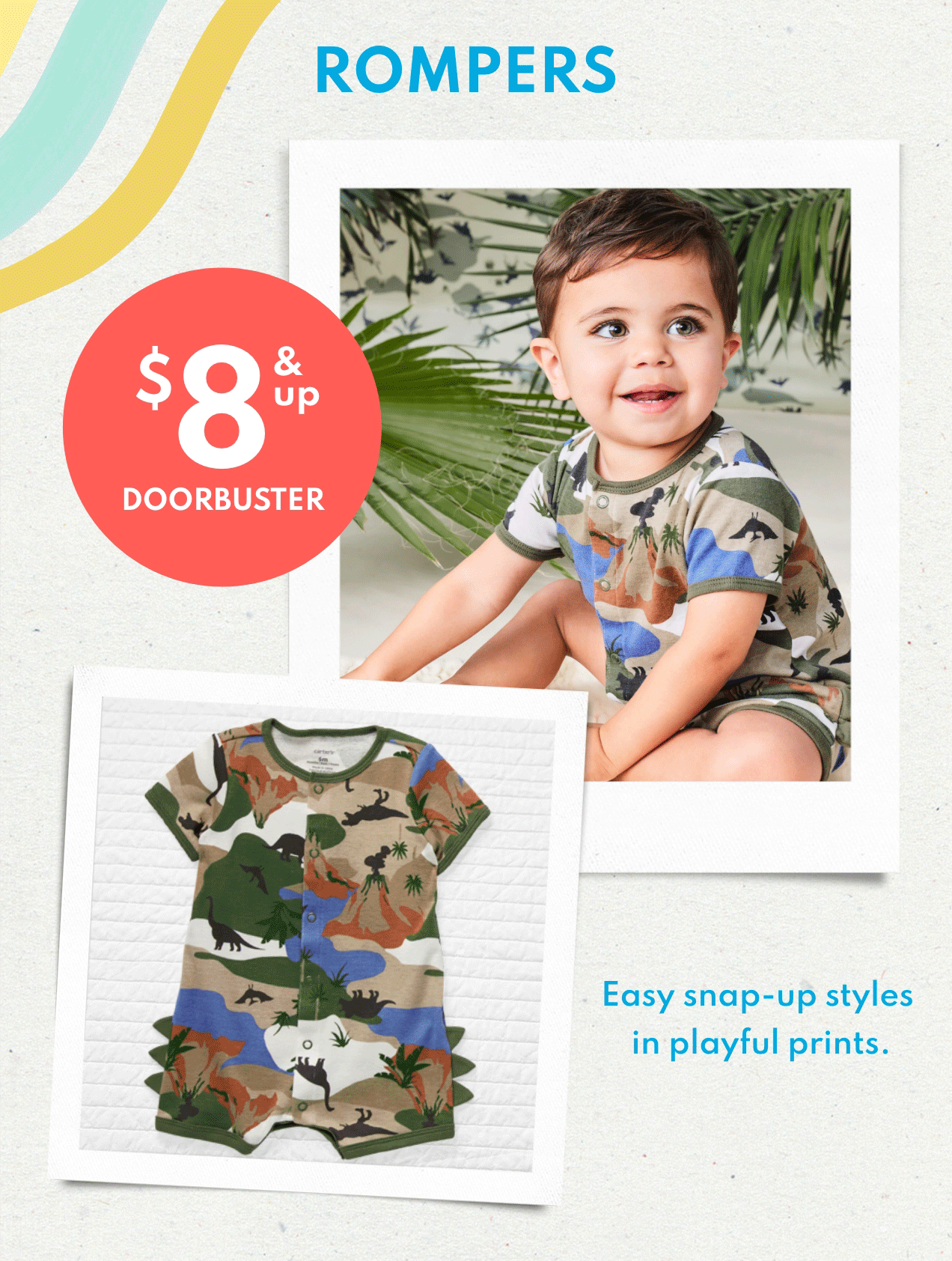 ROMPERS $8 & up DOORBUSTER Easy snap-up styles in playful prints.
