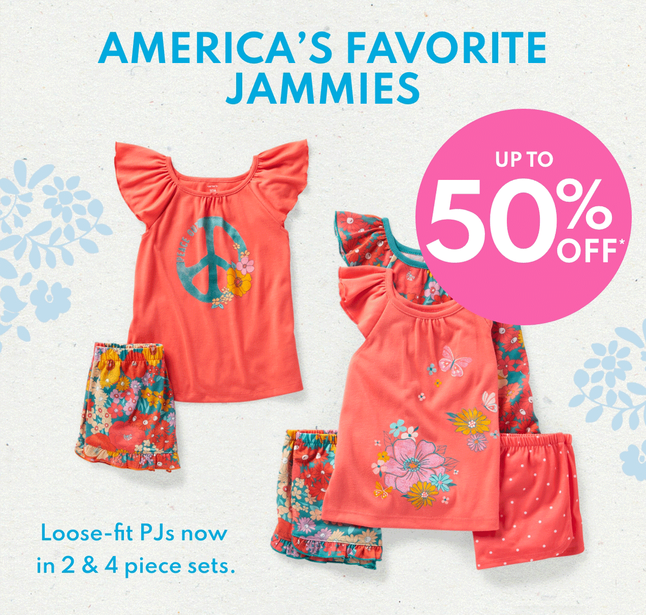 AMERICA'S FAVORITE JAMMIES | UP TO 50% OFF* | Loose-fit PJs now in 2 & 4 piece sets. 