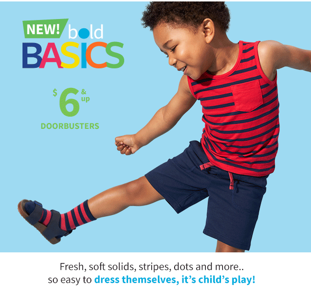 NEW! bold BASICS | $6 & up DOORBUSTERS | Fresh, soft solids, stripes, dots and more.. | so easy to dress themselves, it's child's play!