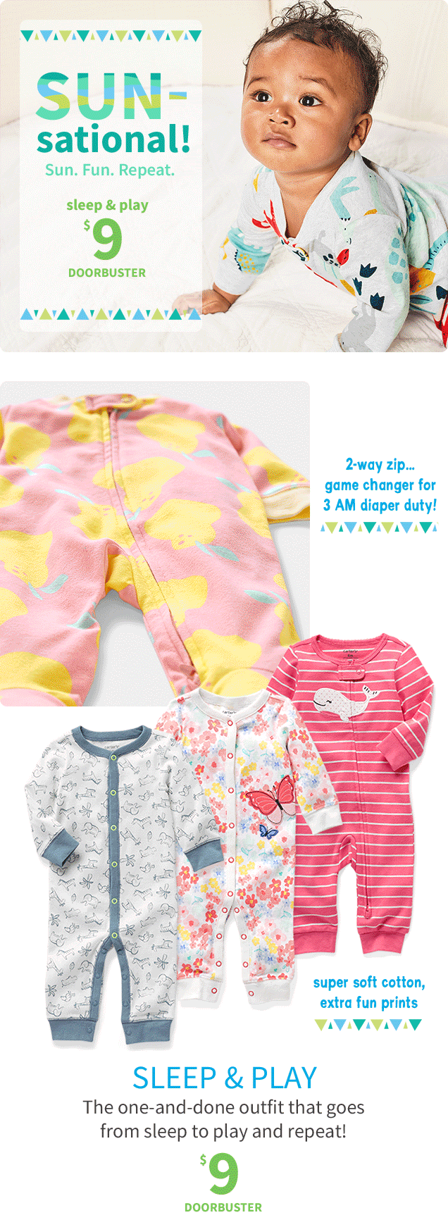 SUN - sational! | Sun. Fun. Repeat. | sleep & play $9 DOORBUSTER | 2-way zip... game changer for 3 AM diaper duty! | super soft cotton, extra fun prints | SLEEP & PLAY | The one-and-done outfit that goes from sleep to play and repeat! | $9 DOORBUSTER