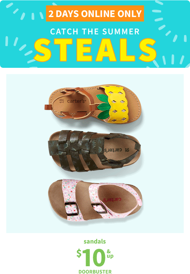 2 DAYS ONLINE ONLY | CATCH THE SUMMER STEALS | sandals $10 & UP DOORBUSTER | 3-piece pjs $12 & UP DOORBUSTER | baby 1-piece $5 DOORBUSTER | 2-piece sets $6 DOORBUSTER | flip flops $3 & UP DOORBUSTER