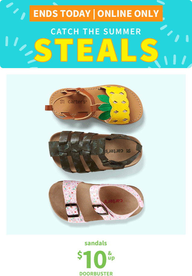 ENDS TODAY | ONLINE ONLY | CATCH THE SUMMER | STEALS | sandals $10 & UP DOORBUSTER | 3-piece pjs $12 & UP DOORBUSTER | baby 1-piece $5 DOORBUSTER | 2-piece sets $6 DOORBUSTER | flip flops $3 & UP DOORBUSTER