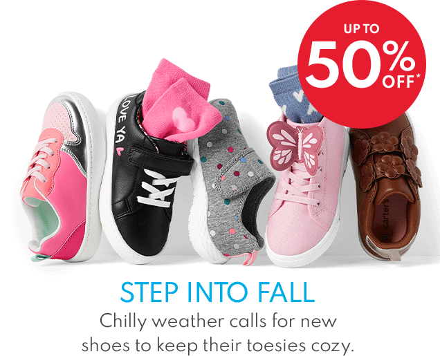 UP TO 50% OFF* | STEP INTO FALL | Chilly weather calls for new shoes to keep their toesies cozy.