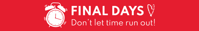 FINAL DAYS | Don't let time run out!