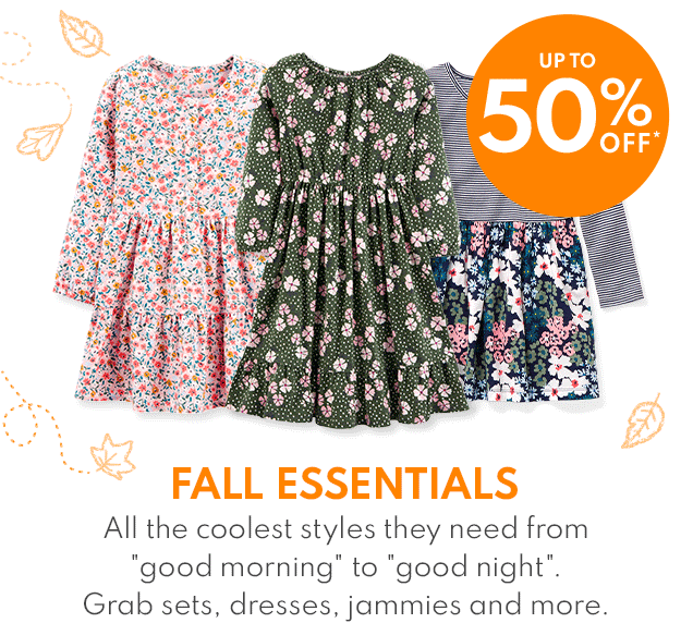 UP TO 50% OFF* | FALL ESSENTIALS All the coolest styles they need from "good morning" to "good night". Grab sets, dresses, jammies and more.