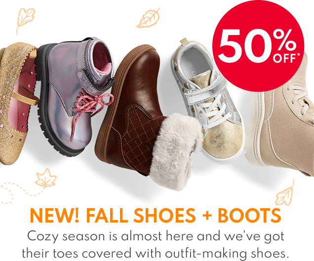50% OFF* | NEW! FALL SHOES + BOOTS | Cozy season is almost here and we've got their toes covered with outfit-making shoes. 