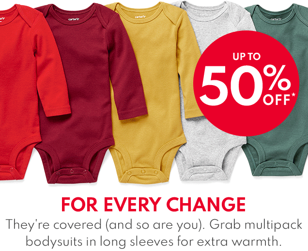 UP TO 50% OFF* | FOR EVERY CHANGE | They're covered (and so are you). Grab multipack bodysuits in long sleeves for extra warmth. 