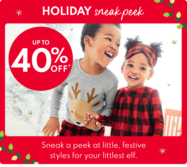 HOLIDAY sneak peek | UP TO 40% OFF* | Sneak a peek at little, festive styles for your littlest elf.