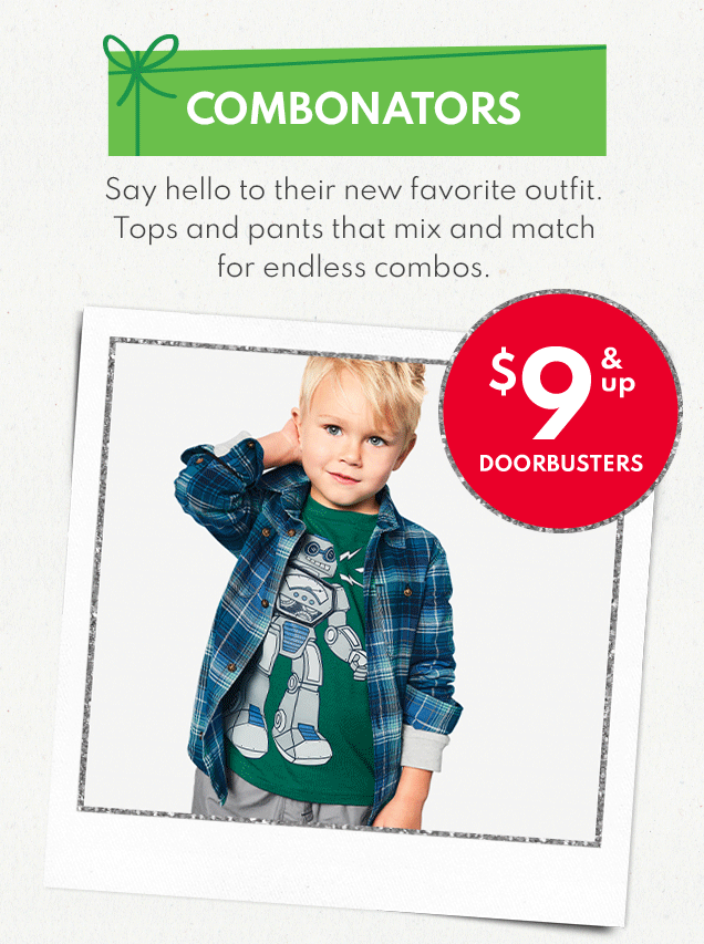 MADE TO MATCH COMBONATORS Say hello to their new favorite outfit. Tops and pants that mix and match for endless combos. $6 $9 & up DOORBUSTERS