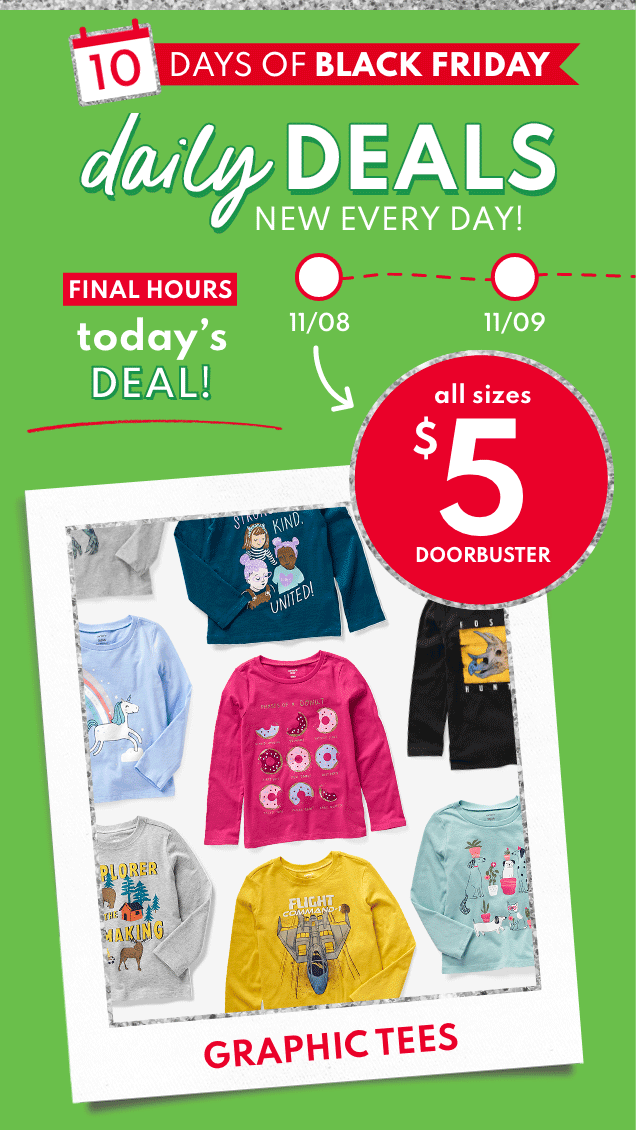 10 DAYS OF BLACK FRIDAY | daily DEALS | NEW EVERY DAY! | FINAL HOURS | today's DEAL! | 11/08 | 11/09 | all sizes $5 DOORBUSTER | GRAPHIC TEES