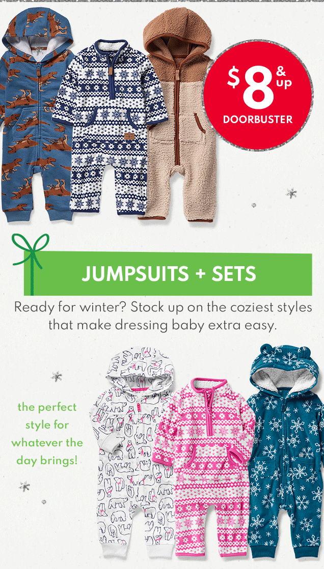 $8 & up DOORBUSTER JUMPSUITS + SETS Ready for winter? Stock up on the coziest styles that make dressing baby extra easy. the perfect style for whatever the day brings!