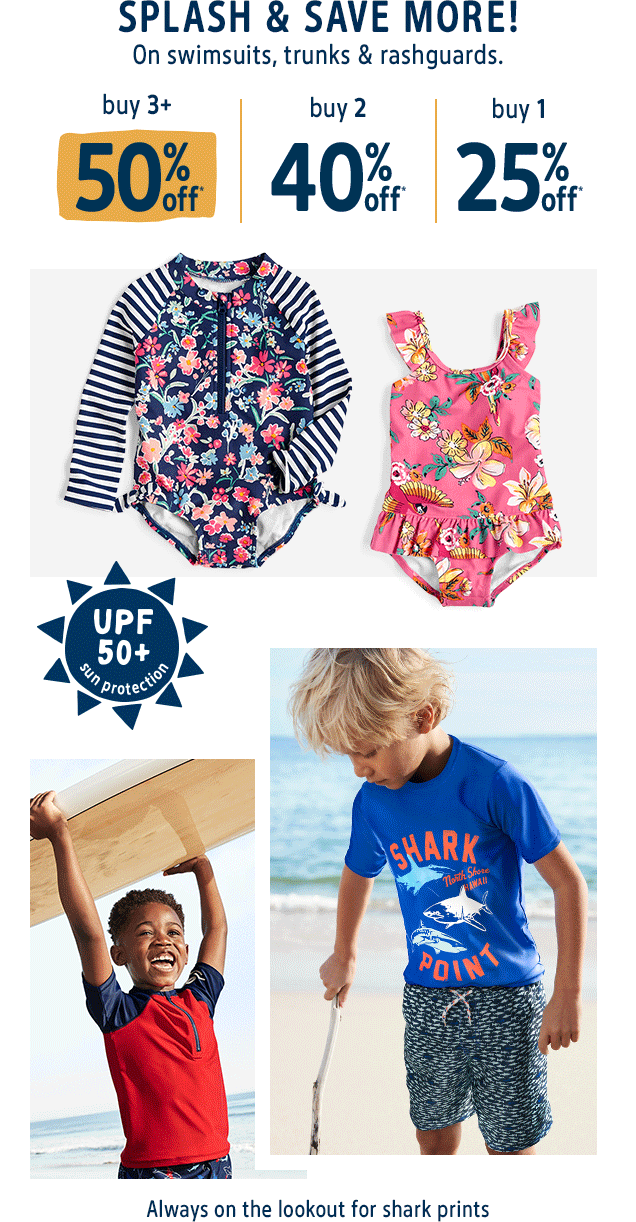 SPLASH & SAVE MORE! | On swimsuits, trunks & rashguards. | buy 3+ 50% off* | buy 2 40% off* | buy 1 25% off* | UPF 50+ sun protection | Always on the lookout for shark prints