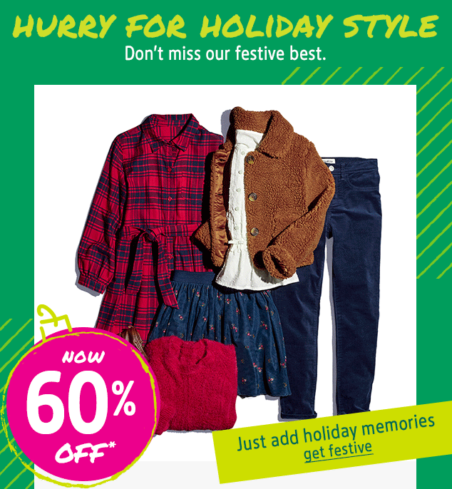 HURRY FOR HOLIDAY STYLE | Don't miss our festive best. | NOW 60% OFF* | Just add holiday memories get festive