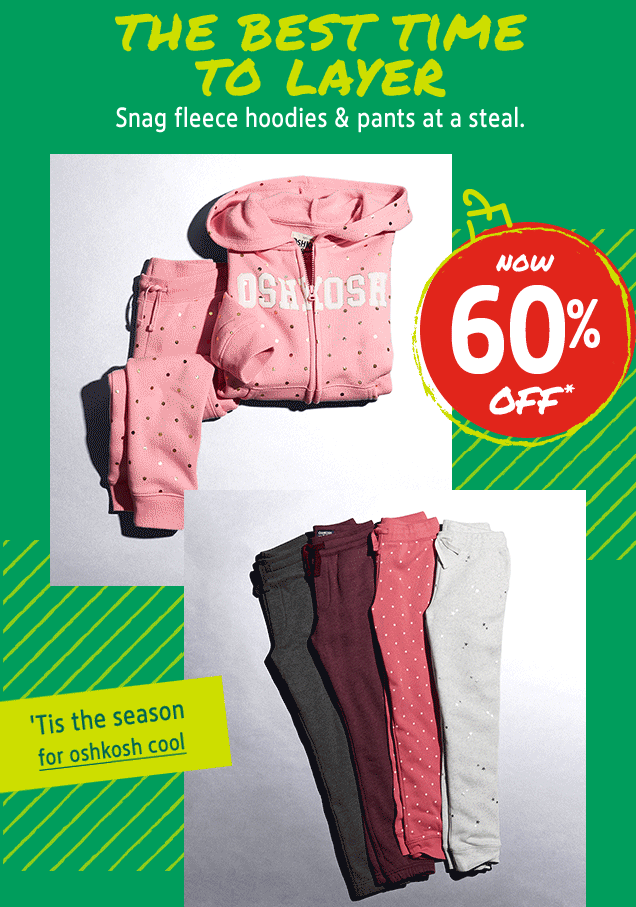 THE BEST TIME TO LAYER | Snag fleece hoodies & pants at a steal. | NOW 60% OFF* | 'Tis the season for oshkosh cool