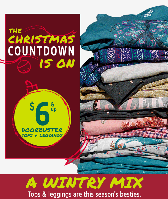 THE CHRISTMAS COUNTDOWN | IS ON | $6 & up | DOORBUSTER TOPS + LEGGINGS | A WINTRY MIX | Tops & leggings are this season's besties.