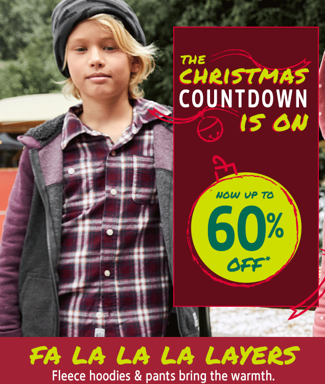 THE CHRISTMAS COUNTDOWN IS ON | NOW UP TO 60% OFF* | FA LA LA LA LAYERS | Fleece hoodies & pants bring the warmth.