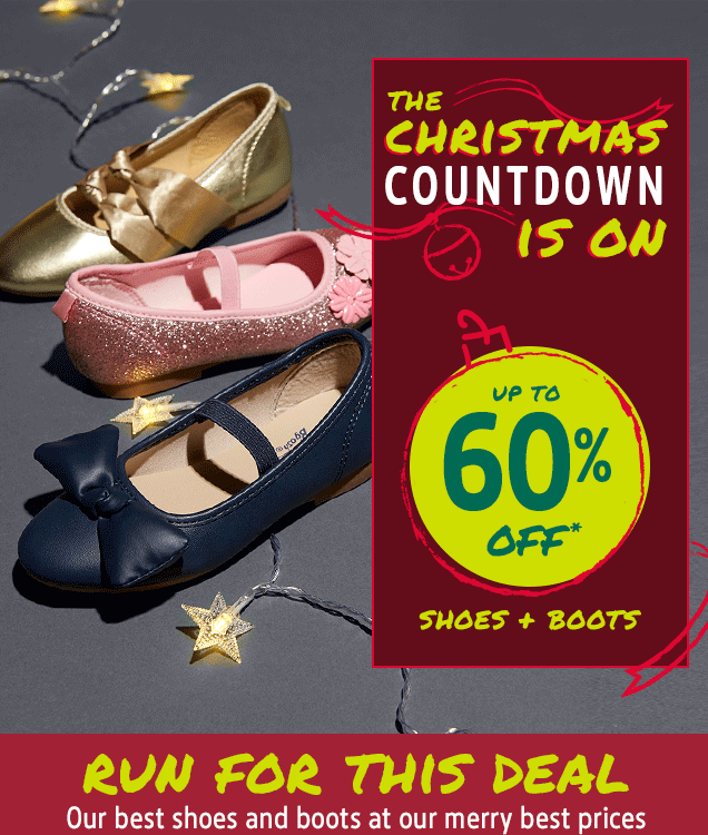 THE CHRISTMAS COUNTDOWN IS ON | UP TO 60% OFF* | SHOES + BOOTS | RUN FOR THIS DEAL | Our best shoes and boots at our merry best prices