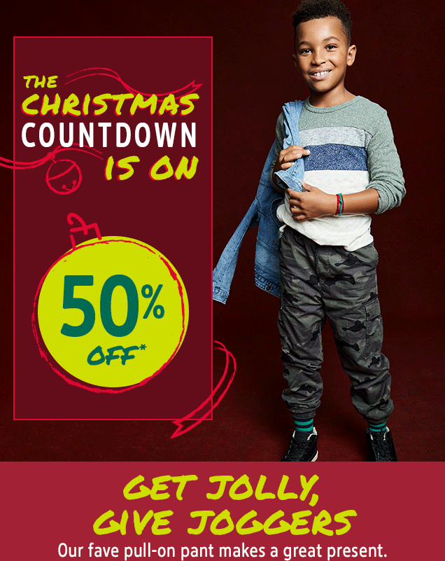 THE CHRISTMAS COUNTDOWN IS ON | 50% OFF* | GET JOLLY, GIVE JOGGERS | Our fave pull‐on pant makes a great present.