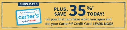 ENDS MAY 3 PLUS SAVE 35% TODAY! ON YOUR FIRST PURCHASE WHEN YOU OPEN AND USE YOUR CARTERS CREDIT CARD LEARN MORE