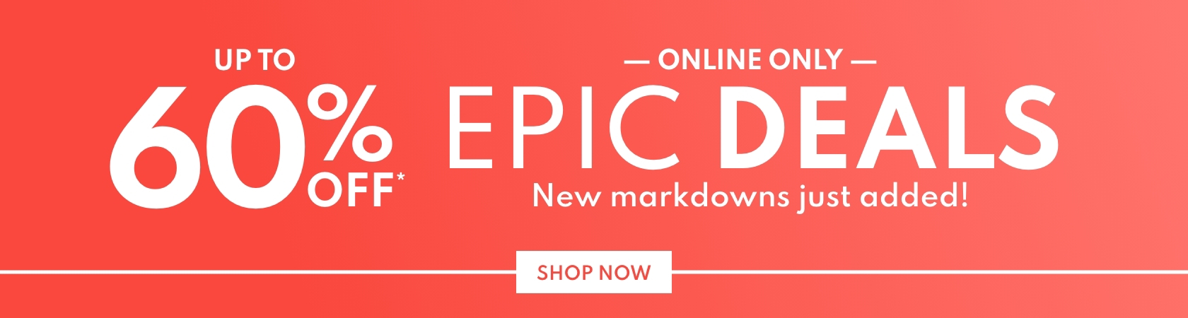 Online only | Up to 60% off* Epic Deals | New markdowns just added! Shop Now